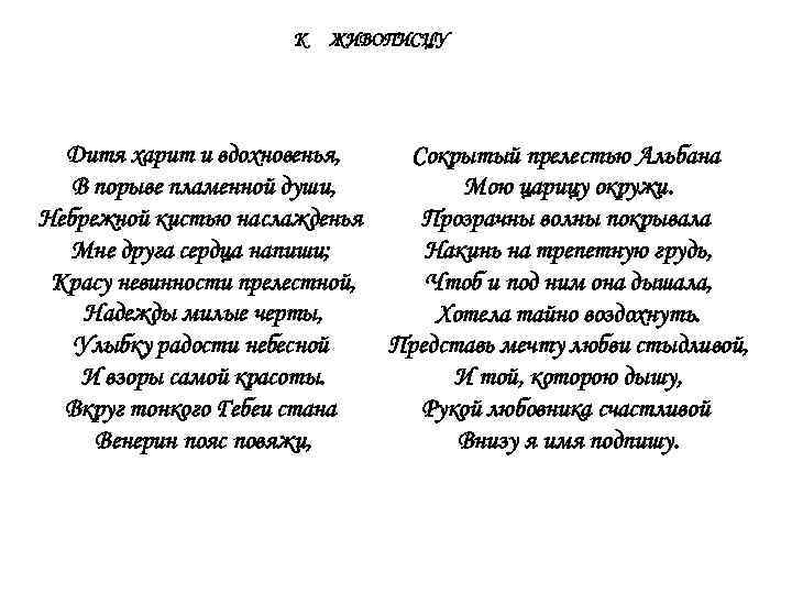 К ЖИВОПИСЦУ Дитя харит и вдохновенья, Сокрытый прелестью Альбана В порыве пламенной души, Мою