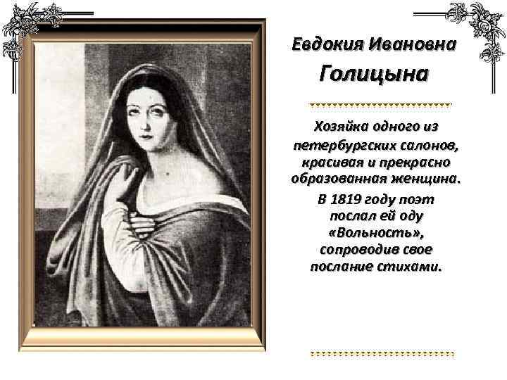 Евдокия Ивановна Голицына Хозяйка одного из петербургских салонов, красивая и прекрасно образованная женщина. В