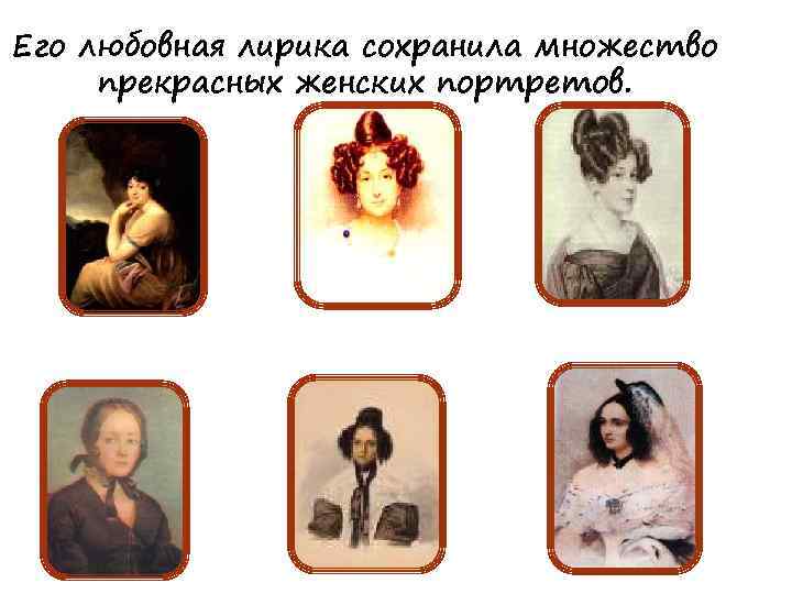 Его любовная лирика сохранила множество прекрасных женских портретов. 