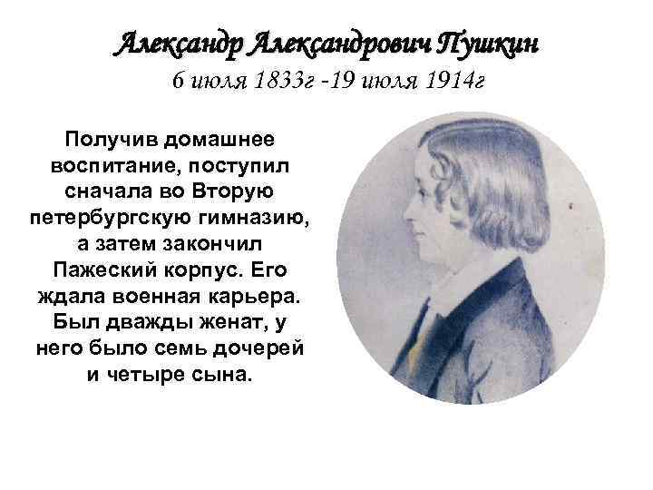 Александрович Пушкин 6 июля 1833 г -19 июля 1914 г Получив домашнее воспитание, поступил