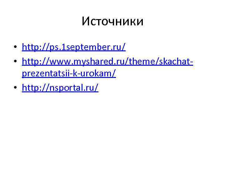 Источники • http: //ps. 1 september. ru/ • http: //www. myshared. ru/theme/skachatprezentatsii-k-urokam/ • http: