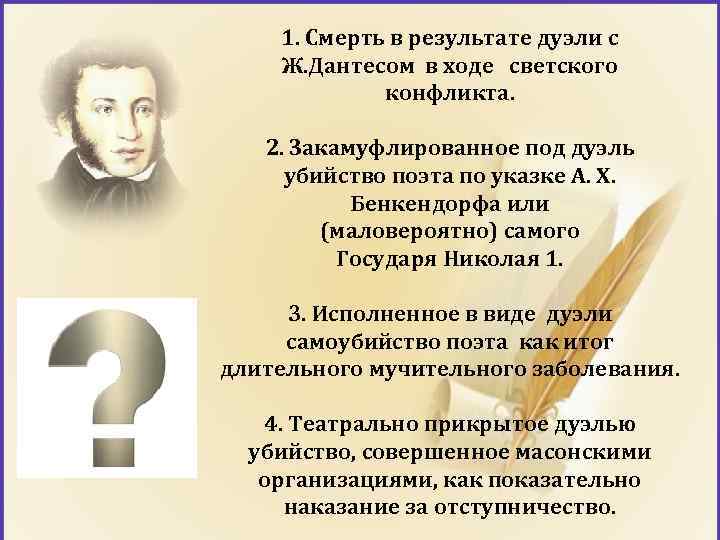 1. Смерть в результате дуэли с Ж. Дантесом в ходе светского конфликта. 2. Закамуфлированное
