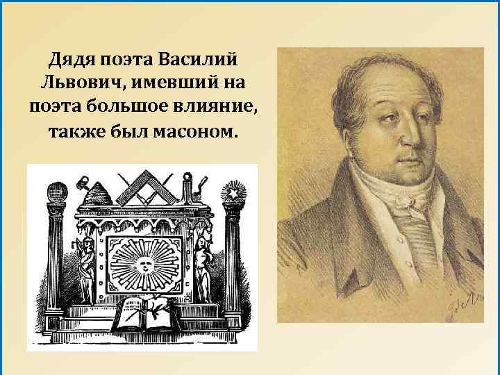 Дядя поэта Василий Львович, имевший на поэта большое влияние, также был масоном. 