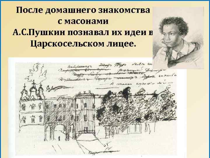 После домашнего знакомства с масонами А. С. Пушкин познавал их идеи в Царскосельском лицее.