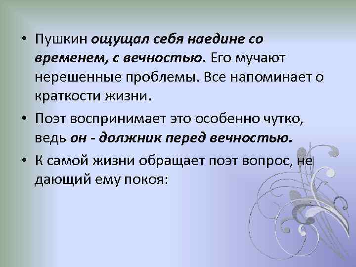  • Пушкин ощущал себя наедине со временем, с вечностью. Его мучают нерешенные проблемы.