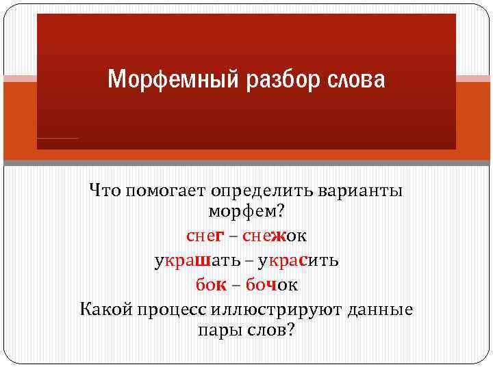Морфемный разбор слова Что помогает определить варианты морфем? снег – снежок украшать – украсить
