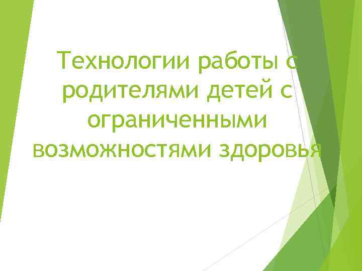 Технологии работы с родителями детей с ограниченными возможностями здоровья 