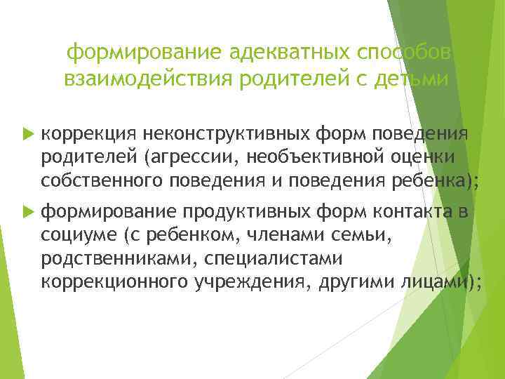 формирование адекватных способов взаимодействия родителей с детьми коррекция неконструктивных форм поведения родителей (агрессии, необъективной