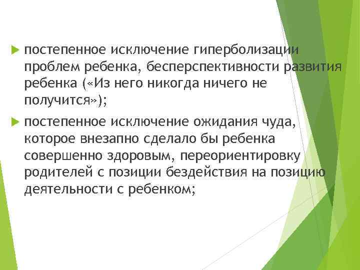  постепенное исключение гиперболизации проблем ребенка, бесперспективности развития ребенка ( «Из него никогда ничего