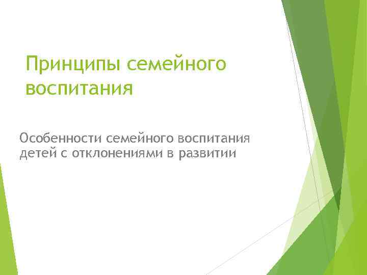 Принципы семейного воспитания Особенности семейного воспитания детей с отклонениями в развитии 