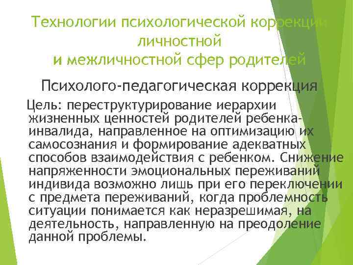 Технологии психологической коррекции личностной и межличностной сфер родителей Психолого-педагогическая коррекция Цель: переструктурирование иерархии жизненных