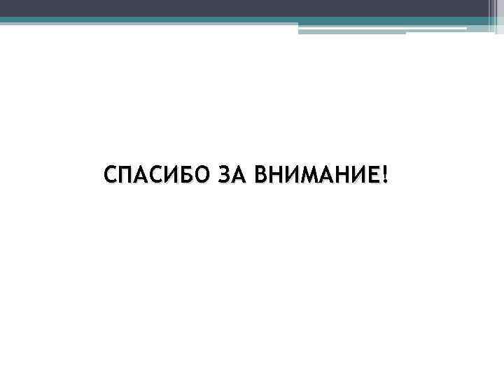 СПАСИБО ЗА ВНИМАНИЕ! 