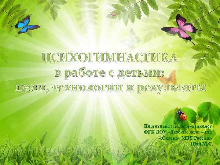 ПСИХОГИМНАСТИКА в работе с детьми: цели, технологии и результаты Подготовил: педагог-психолог ФГК ДОУ «Детские