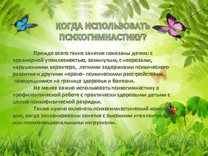 КОГДА ИСПОЛЬЗОВАТЬ ПСИХОГИМНАСТИКУ? Прежде всего такие занятия показаны детям: с чрезмерной утомляемостью, замкнутым, с