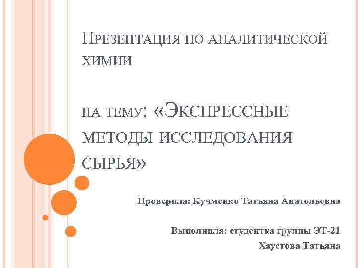 ПРЕЗЕНТАЦИЯ ПО АНАЛИТИЧЕСКОЙ ХИМИИ : «ЭКСПРЕССНЫЕ МЕТОДЫ ИССЛЕДОВАНИЯ СЫРЬЯ» НА ТЕМУ Проверила: Кучменко Татьяна