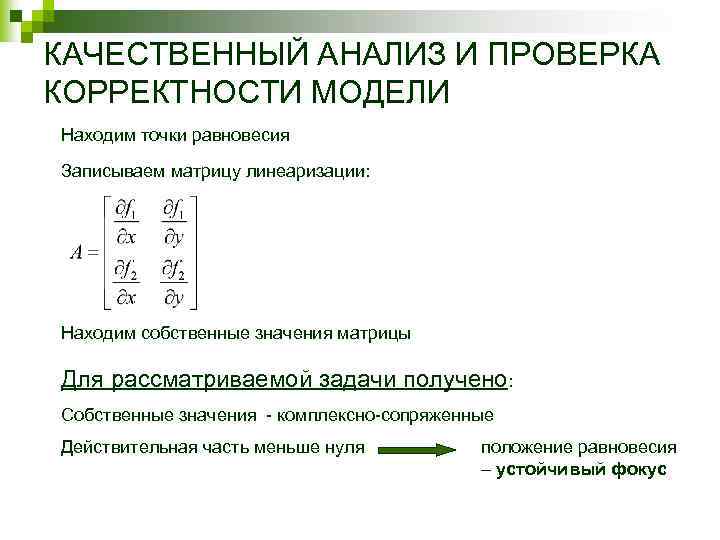 КАЧЕСТВЕННЫЙ АНАЛИЗ И ПРОВЕРКА КОРРЕКТНОСТИ МОДЕЛИ Находим точки равновесия Записываем матрицу линеаризации: Находим собственные