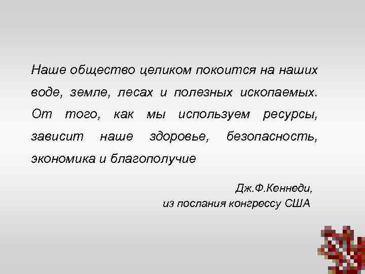 Наше общество целиком покоится на наших воде, земле, лесах и полезных ископаемых. От того,