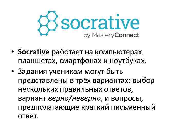  • Socrative работает на компьютерах, планшетах, смартфонах и ноутбуках. • Задания ученикам могут