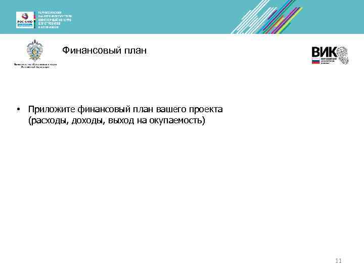 Финансовый план • Приложите финансовый план вашего проекта (расходы, доходы, выход на окупаемость) 11