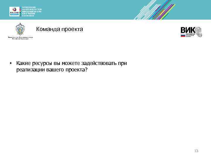 Команда проекта • Какие ресурсы вы можете задействовать при реализации вашего проекта? 13 