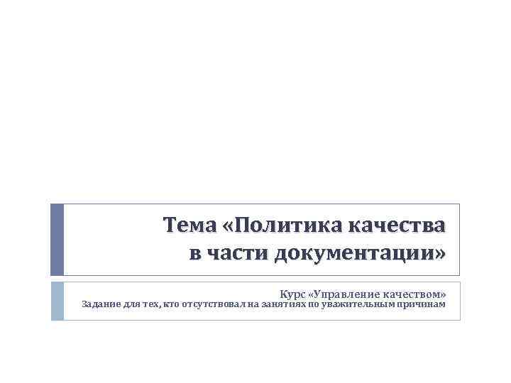 Тема «Политика качества в части документации» Курс «Управление качеством» Задание для тех, кто отсутствовал