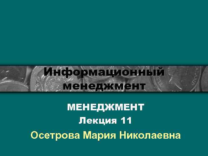 Информационный менеджмент МЕНЕДЖМЕНТ Лекция 11 Осетрова Мария Николаевна 