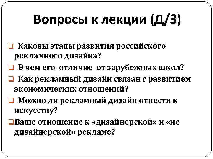 Вопросы к лекции (Д/З) q Каковы этапы развития российского рекламного дизайна? q В чем