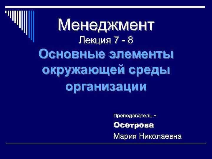 Менеджмент Лекция 7 - 8 Основные элементы окружающей среды организации Преподаватель – Осетрова Мария