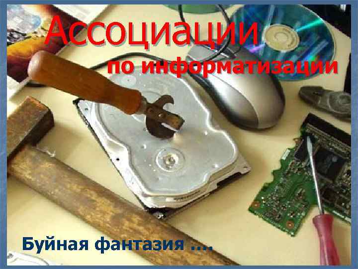Ассоциации по информатизации Буйная фантазия …. 