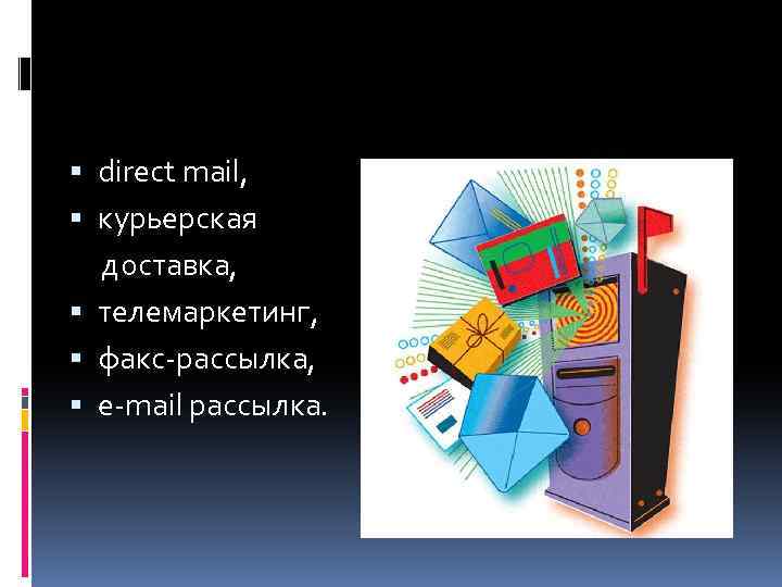  direct mail, курьерская доставка, телемаркетинг, факс-рассылка, e-mail рассылка. 