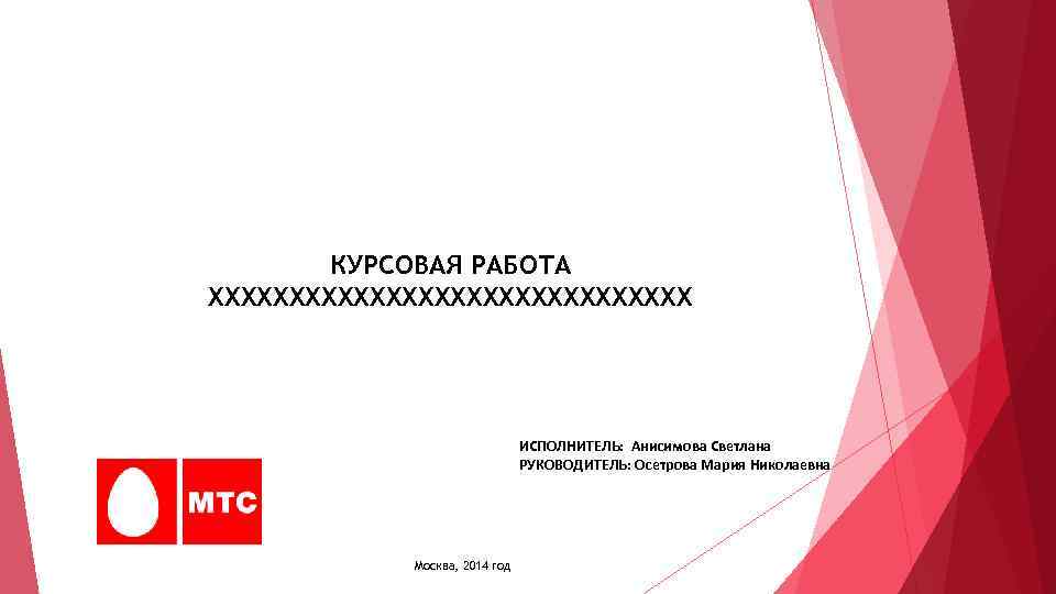 КУРСОВАЯ РАБОТА ХХХХХХХХХХХХХХХ ИСПОЛНИТЕЛЬ: Анисимова Светлана РУКОВОДИТЕЛЬ: Осетрова Мария Николаевна Москва, 2014 год 
