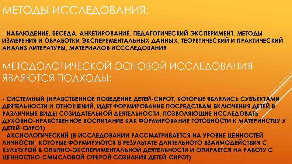 МЕТОДЫ ИССЛЕДОВАНИЯ: - НАБЛЮДЕНИЕ, БЕСЕДА, АНКЕТИРОВАНИЕ, ПЕДАГОГИЧЕСКИЙ ЭКСПЕРИМЕНТ, МЕТОДЫ ИЗМЕРЕНИЯ И ОБРАБОТКИ ЭКСПЕРЕМЕНТАЛЬНЫХ ДАННЫХ,