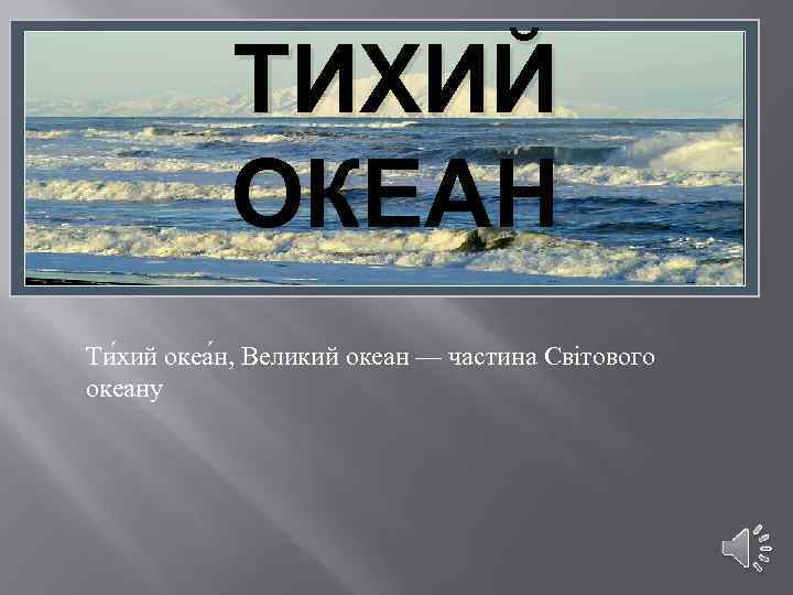 ТИХИЙ ОКЕАН Ти хий океа н, Великий океан — частина Світового океану 