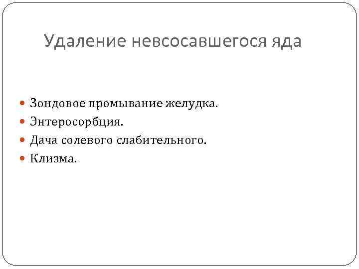 Удаление невсосавшегося яда Зондовое промывание желудка. Энтеросорбция. Дача солевого слабительного. Клизма. 
