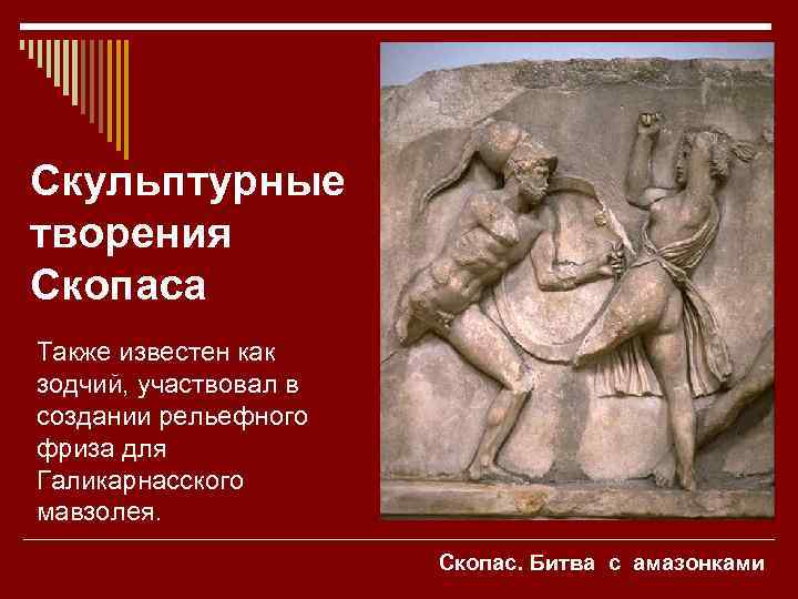 Скульптурные творения Скопаса Также известен как зодчий, участвовал в создании рельефного фриза для Галикарнасского