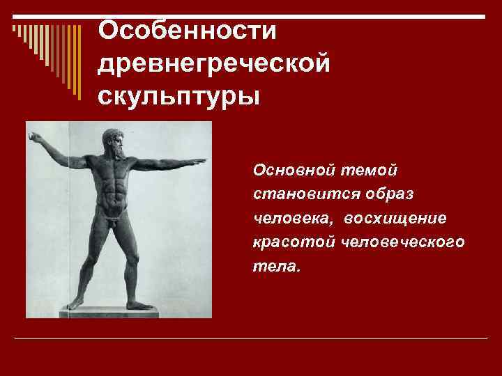 Особенности древнегреческой скульптуры Основной темой становится образ человека, восхищение красотой человеческого тела. 