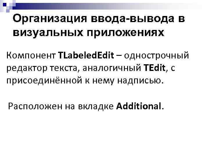 Организация ввода-вывода в визуальных приложениях Компонент TLabeled. Edit – однострочный редактор текста, аналогичный TEdit,