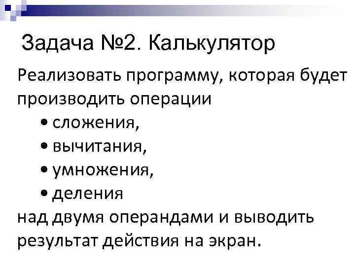 Задача № 2. Калькулятор Реализовать программу, которая будет производить операции • сложения, • вычитания,