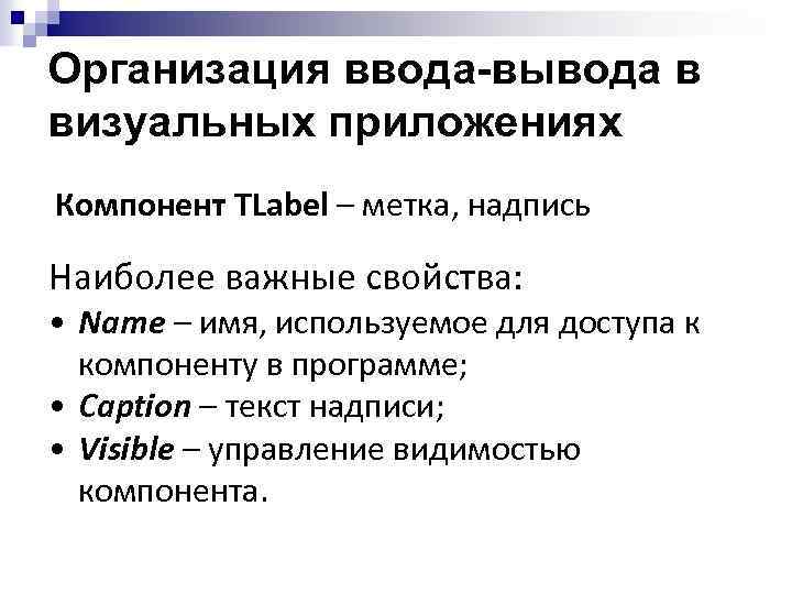 Организация ввода-вывода в визуальных приложениях Компонент TLabel – метка, надпись Наиболее важные свойства: •