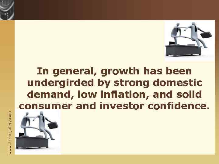 www. themegallery. com In general, growth has been undergirded by strong domestic demand, low