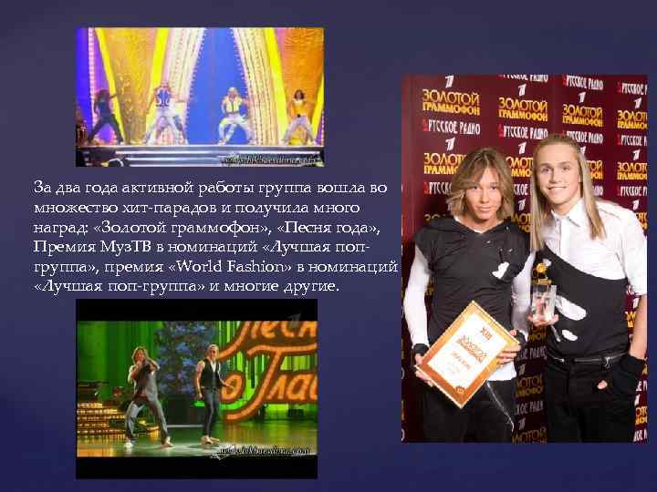 За два года активной работы группа вошла во множество хит-парадов и получила много наград:
