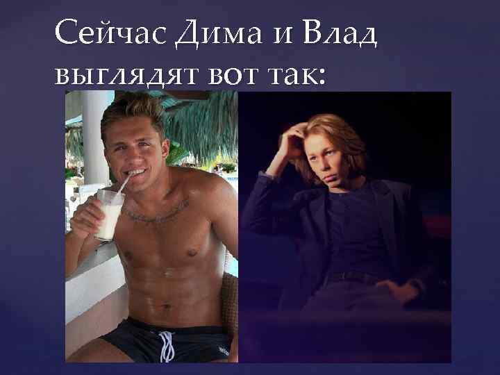 Сейчас Дима и Влад выглядят вот так: 