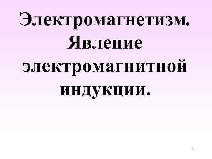 Электромагнетизм. Явление электромагнитной индукции. 1 