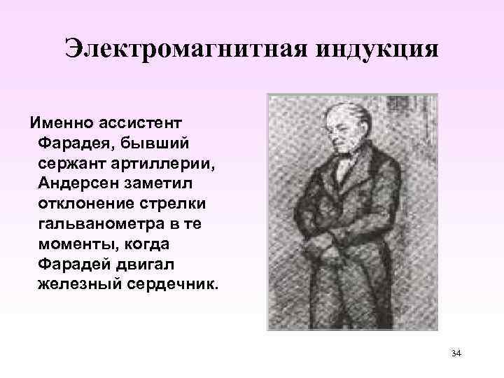 Электромагнитная индукция Именно ассистент Фарадея, бывший сержант артиллерии, Андерсен заметил отклонение стрелки гальванометра в