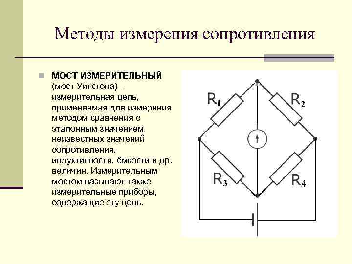 Методы измерения сопротивления n МОСТ ИЗМЕРИТЕЛЬНЫЙ (мост Уитстона) – измерительная цепь, применяемая для измерения