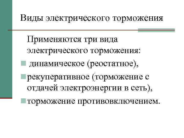 Виды электрического торможения Применяются три вида электрического торможения: n динамическое (реостатное), n рекуперативное (торможение