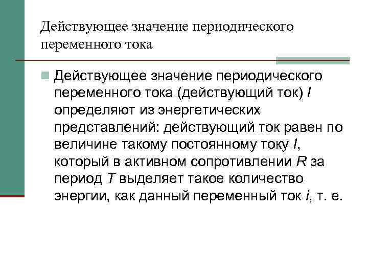 Действующее значение периодического переменного тока n Действующее значение периодического переменного тока (действующий ток) I
