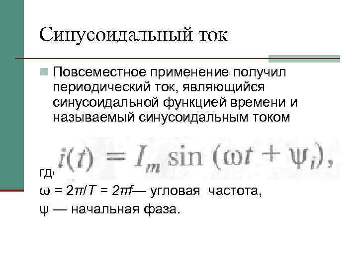 Синусоидальный ток n Повсеместное применение получил периодический ток, являющийся синусоидальной функцией времени и называемый