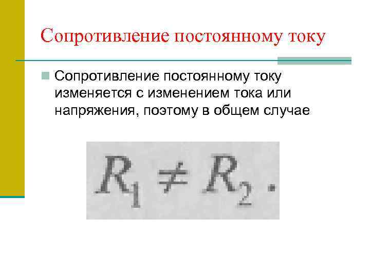 Сопротивление постоянному току n Сопротивление постоянному току изменяется с изменением тока или напряжения, поэтому