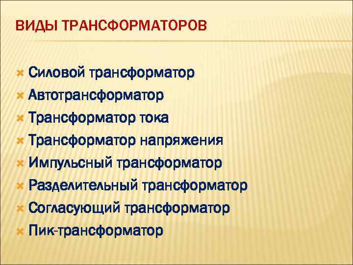 ВИДЫ ТРАНСФОРМАТОРОВ Силовой трансформатор Автотрансформатор Трансформатор тока Трансформатор напряжения Импульсный трансформатор Разделительный трансформатор Согласующий